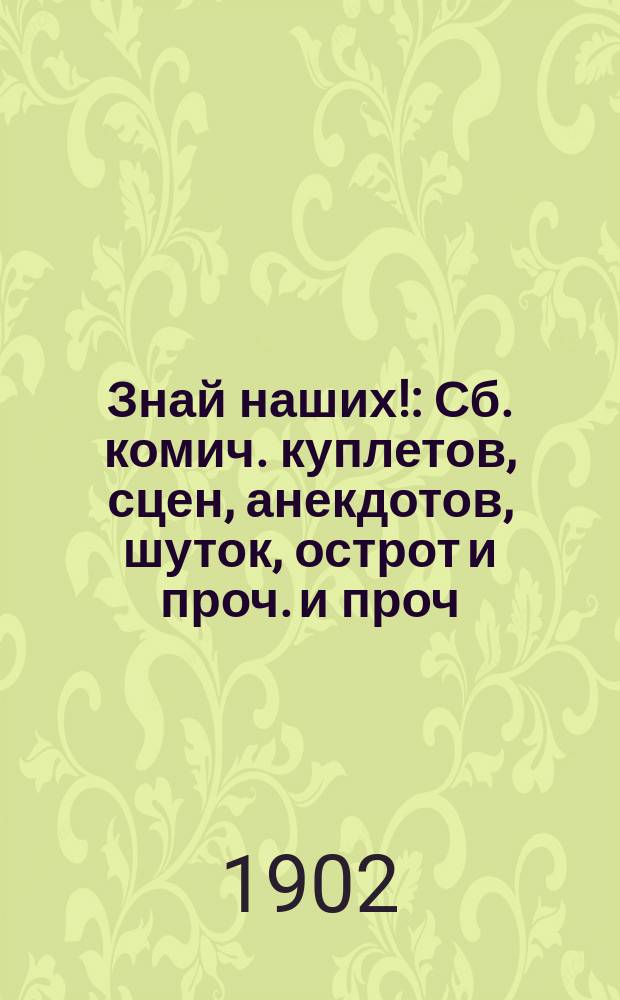 Знай наших! : Сб. комич. куплетов, сцен, анекдотов, шуток, острот и проч. и проч