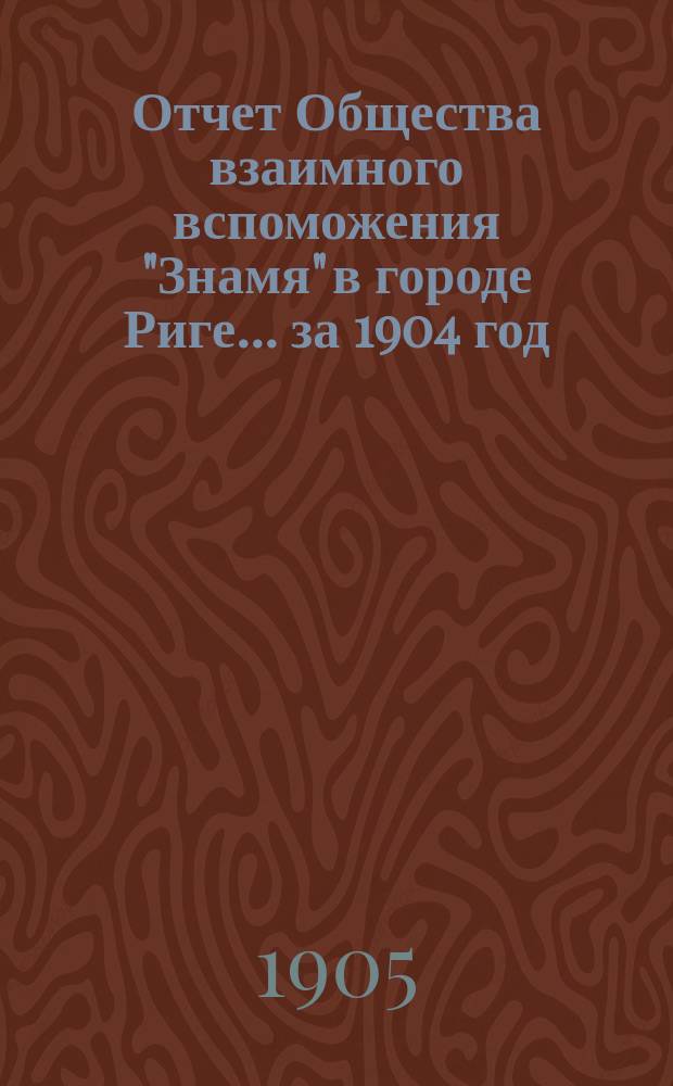 Отчет Общества взаимного вспоможения "Знамя" в городе Риге... за 1904 год