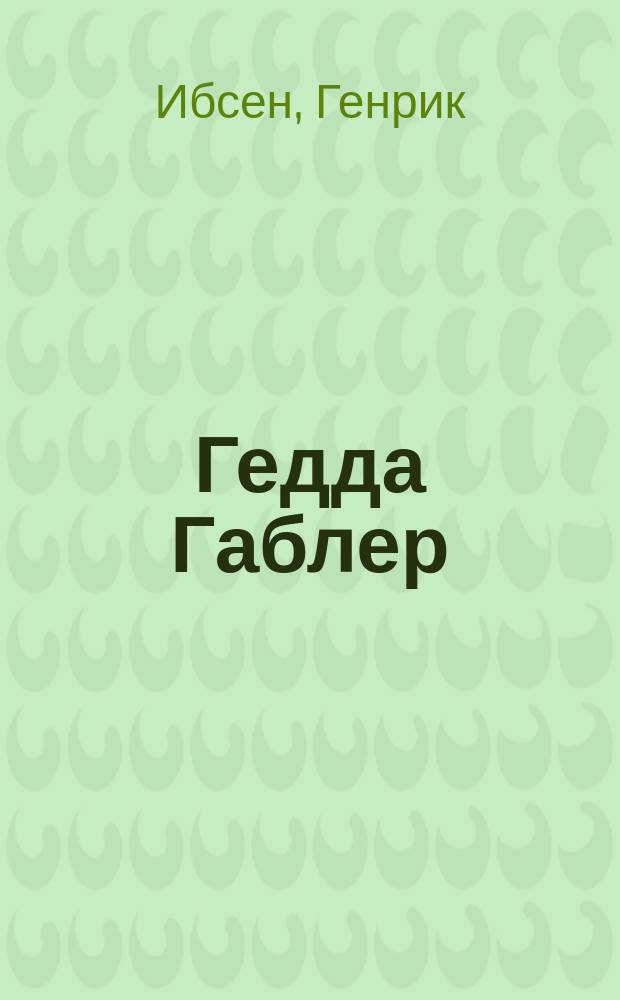 ... Гедда Габлер : Драма в 4 д