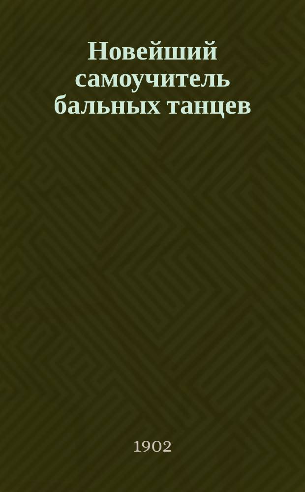 Новейший самоучитель бальных танцев : Практ. руководство для самоизуч. бальных танцев и характер. нар. плясок без помощи учителя в самое короткое время