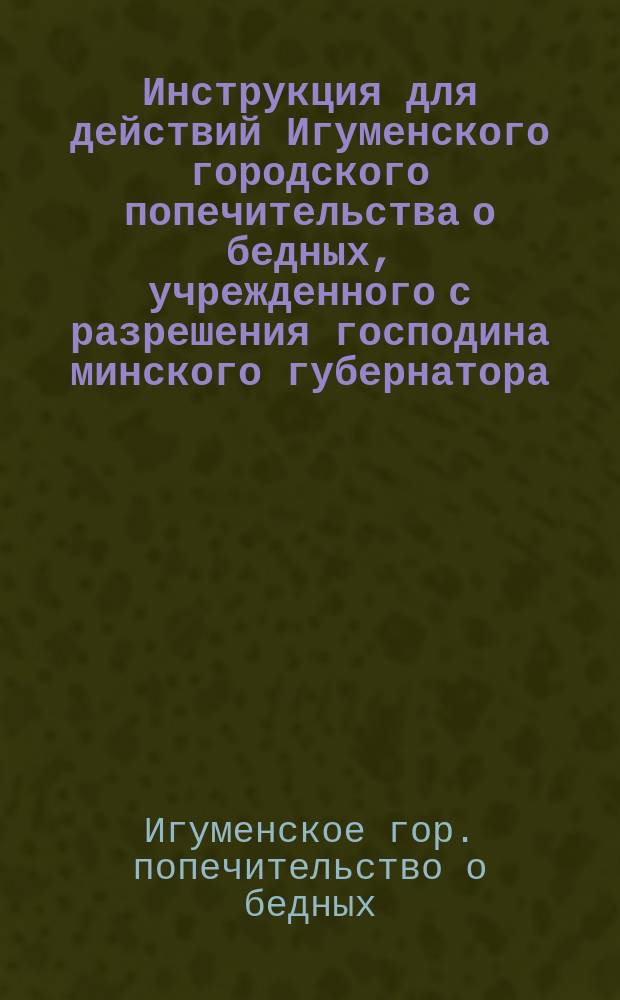 Инструкция для действий Игуменского городского попечительства о бедных, учрежденного с разрешения господина минского губернатора