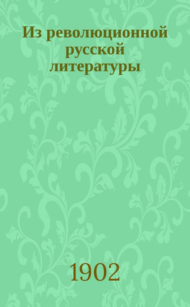 Из революционной русской литературы : [Сборник]. 1-. 1 : 1901-й год в России ; Финляндские события ; Памяти Народной Воли ; Военщина против граждан ; О демонстрациях ; Как царь и его министры правят Россией