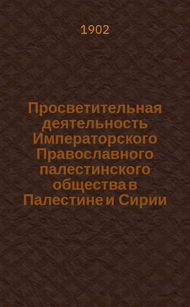 Просветительная деятельность Императорского Православного палестинского общества в Палестине и Сирии : 69-е чтение