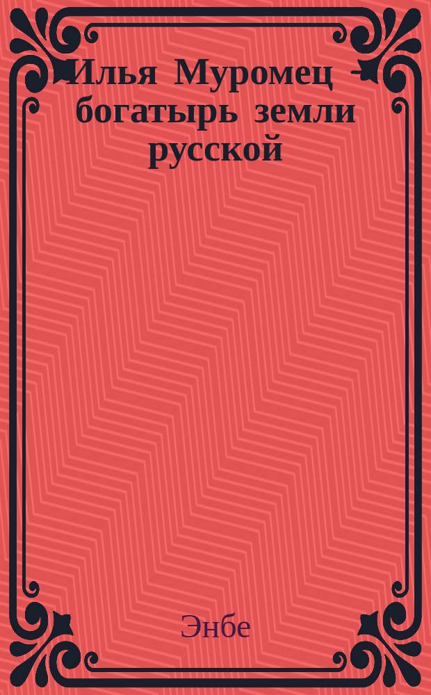 Илья Муромец - богатырь земли русской : Сказка-быль в 5 д. и 7 карт