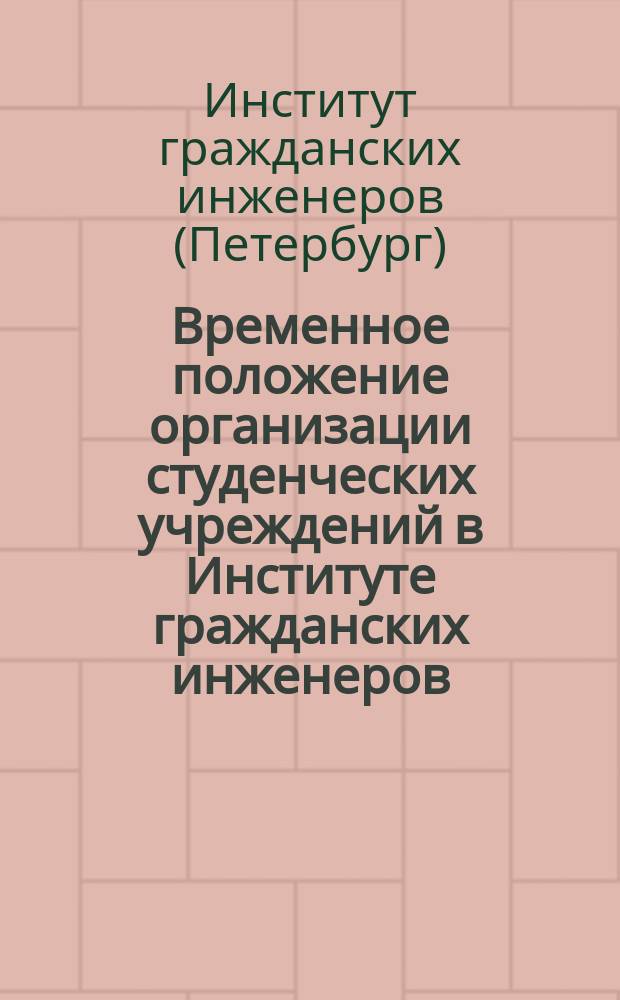 Временное положение организации студенческих учреждений в Институте гражданских инженеров : Утв. 10 янв. 1902 г.