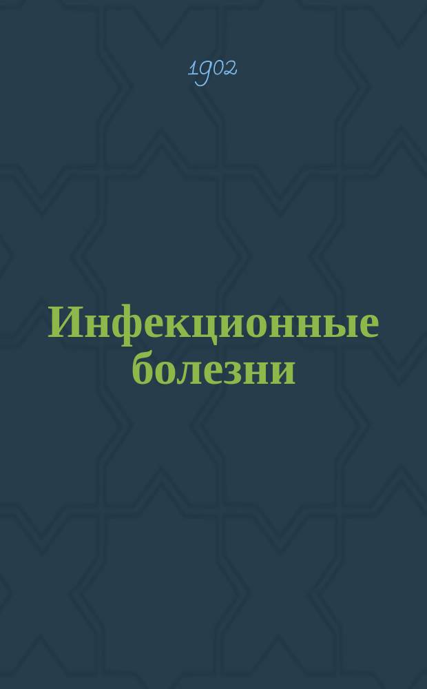 Инфекционные болезни : Сост. для студентов Казан. ун-та студ. Эм. Пе по лекциям, чит. в Казан. ун-те в 1900-1-2 уч. г