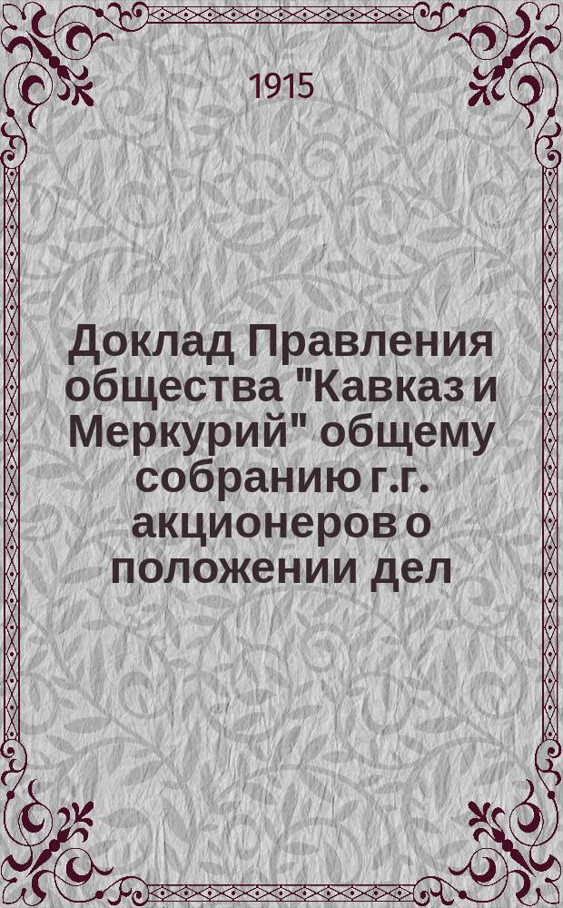 Доклад Правления общества "Кавказ и Меркурий" общему собранию г.г. акционеров о положении дел... ... 30 мая 1915 года