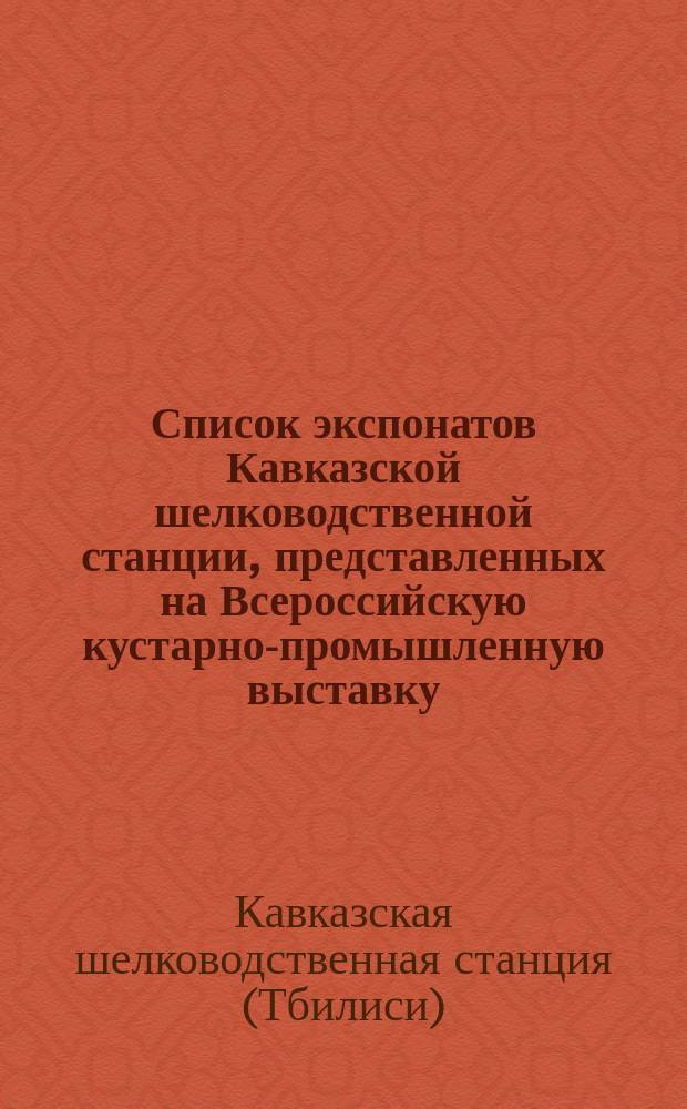 Список экспонатов Кавказской шелководственной станции, представленных на Всероссийскую кустарно-промышленную выставку... в 1902 году