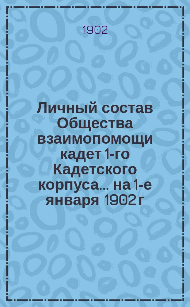 Личный состав Общества взаимопомощи кадет 1-го Кадетского корпуса... ... на 1-е января 1902 г.