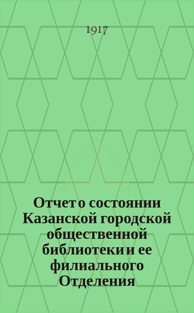 Отчет о состоянии Казанской городской общественной библиотеки и ее филиального Отделения... за 1915 г.