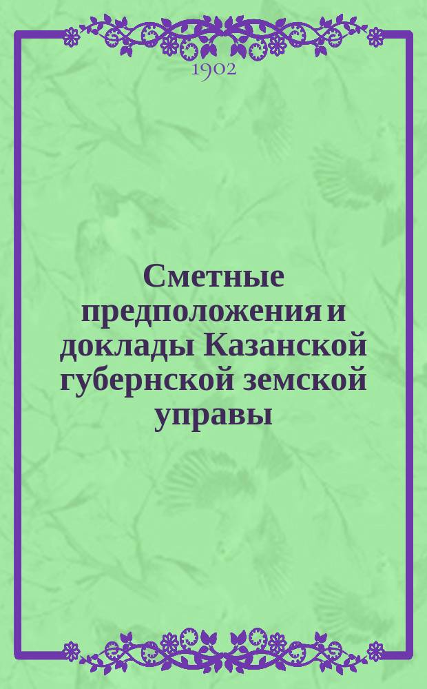 Сметные предположения и доклады Казанской губернской земской управы (по Техническому отделу) Губернскому земскому собранию... XXXVIII очередной сессии