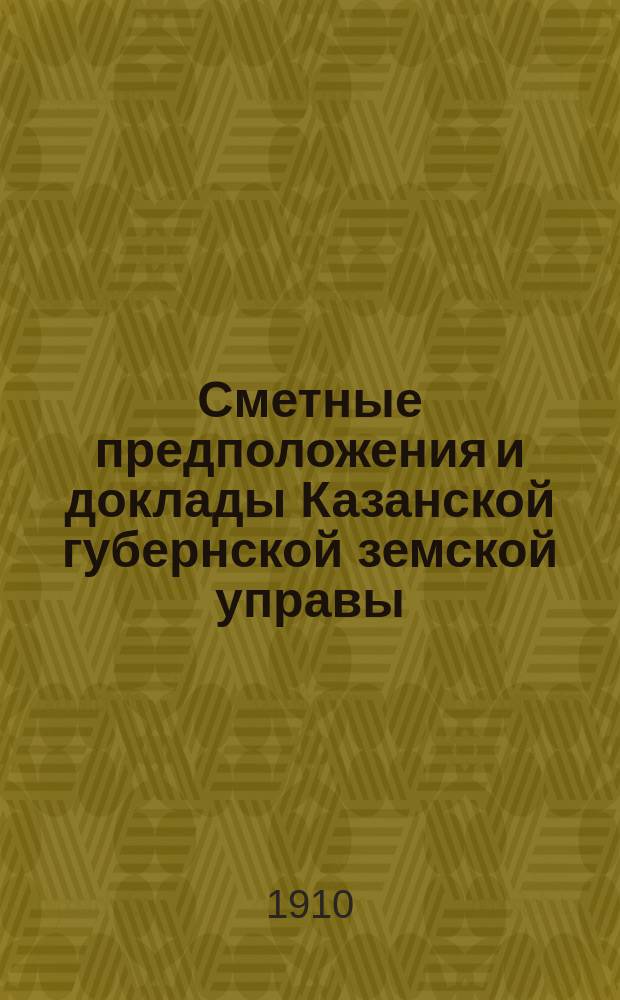 Сметные предположения и доклады Казанской губернской земской управы (по Техническому отделу) Губернскому земскому собранию... XLVI очередной сессии