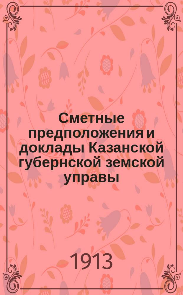 Сметные предположения и доклады Казанской губернской земской управы (по Техническому отделу) Губернскому земскому собранию... 49 очередной сессии