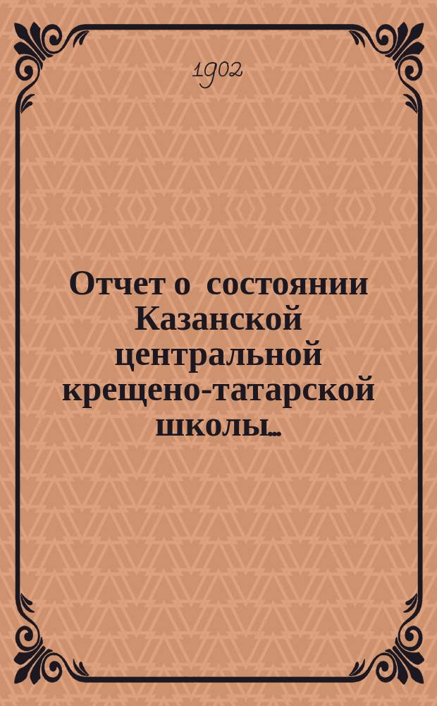Отчет о состоянии Казанской центральной крещено-татарской школы...