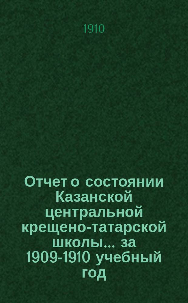 Отчет о состоянии Казанской центральной крещено-татарской школы... за 1909-1910 учебный год