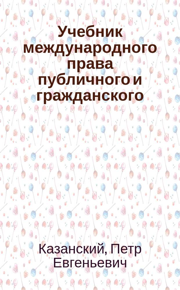 Учебник международного права публичного и гражданского : (Вместо литогр. изд. лекций)