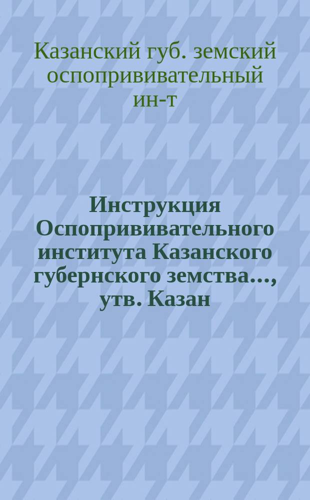 Инструкция Оспопрививательного института Казанского губернского земства..., утв. Казан. губ. зем. управой 18 марта 1902 г.
