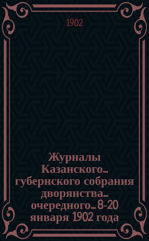 Журналы Казанского... губернского собрания дворянства... ... очередного... [8-20 января 1902 года]