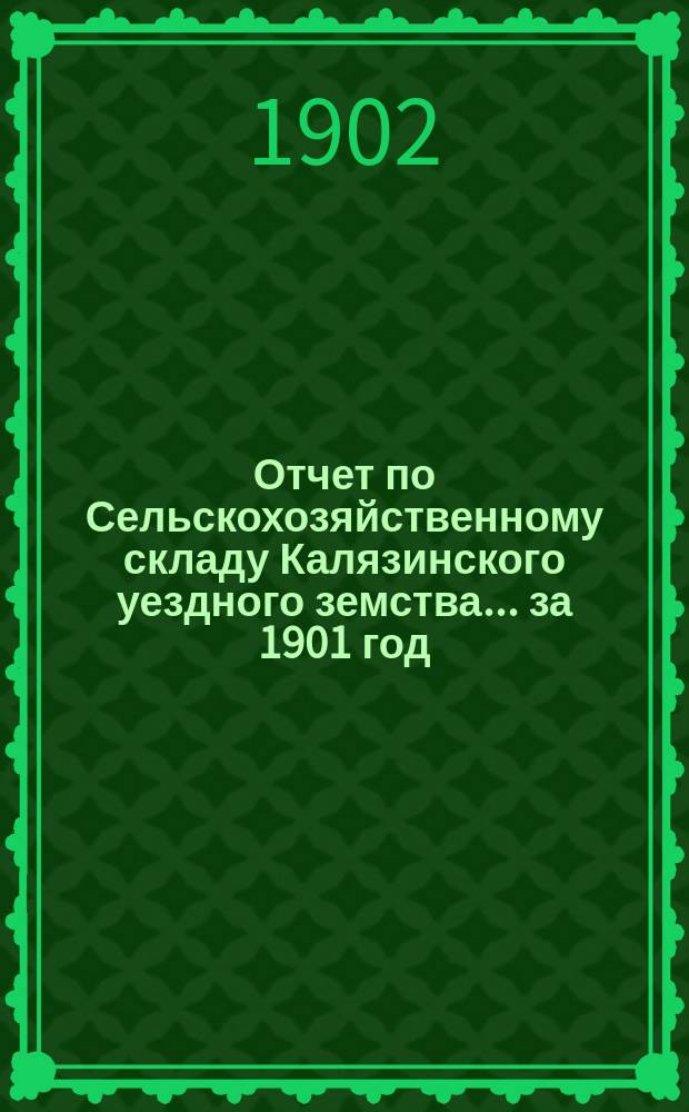 Отчет по Сельскохозяйственному складу Калязинского уездного земства... ... за 1901 год