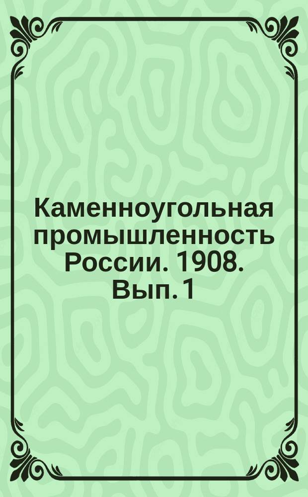 Каменноугольная промышленность России. 1908. Вып. 1