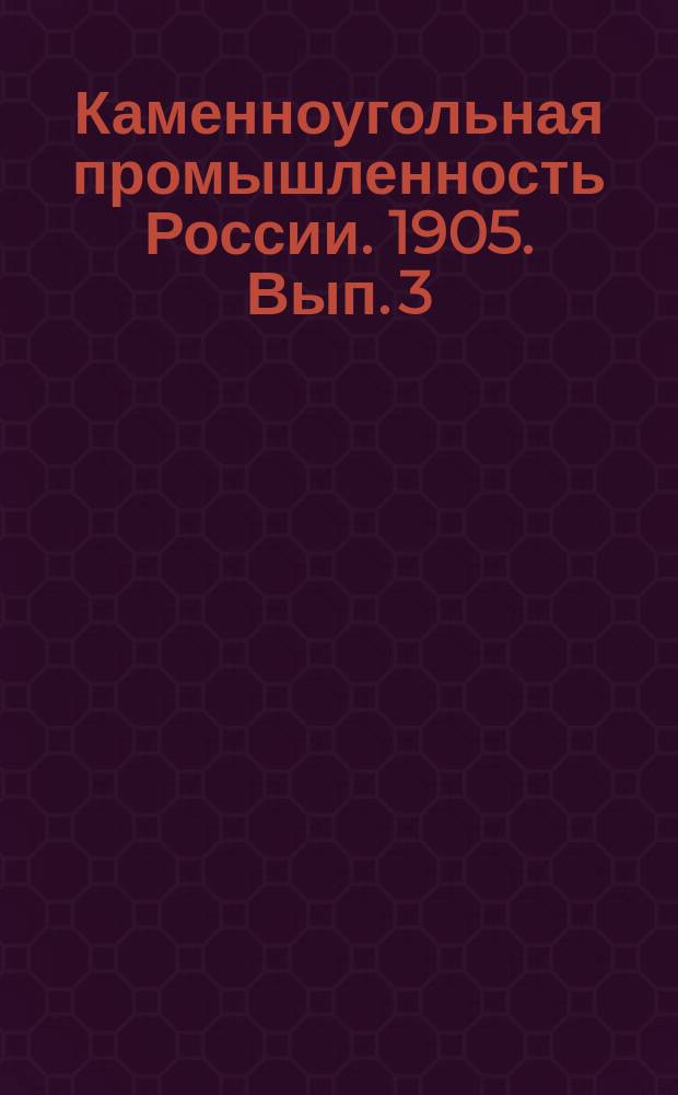 Каменноугольная промышленность России. 1905. Вып. 3