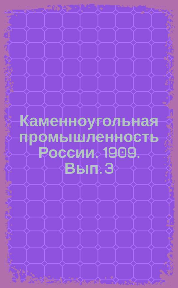 Каменноугольная промышленность России. 1909. Вып. 3