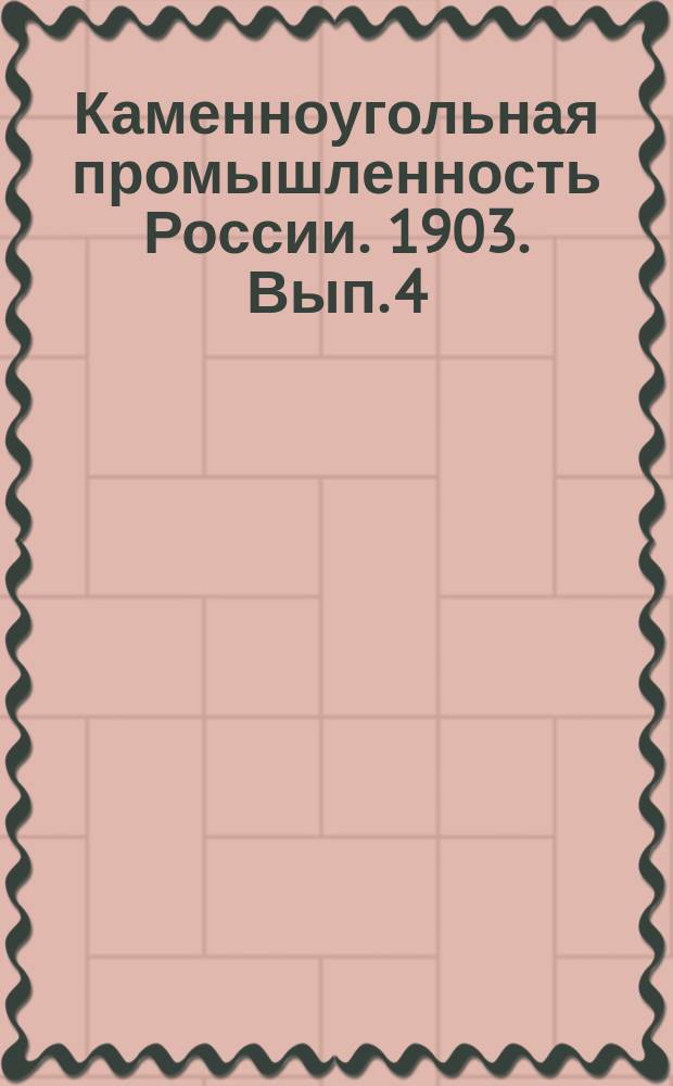 Каменноугольная промышленность России. 1903. Вып. 4