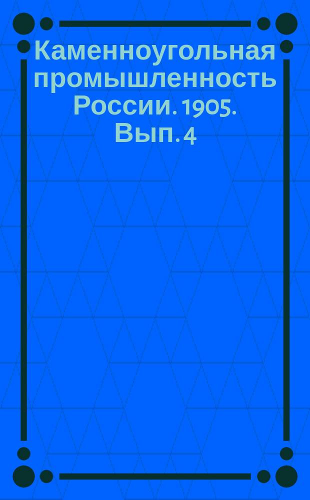 Каменноугольная промышленность России. 1905. Вып. 4
