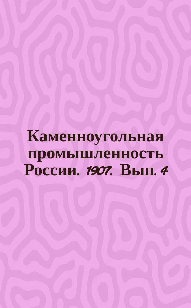 Каменноугольная промышленность России. 1907. Вып. 4