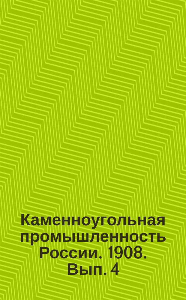 Каменноугольная промышленность России. 1908. Вып. 4