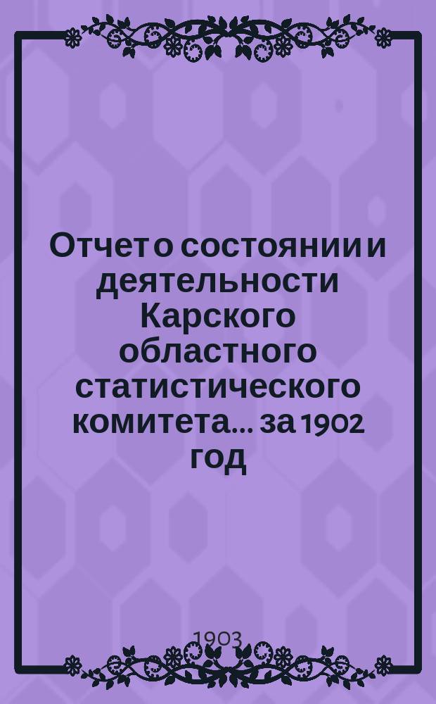 Отчет о состоянии и деятельности Карского областного статистического комитета... за 1902 год
