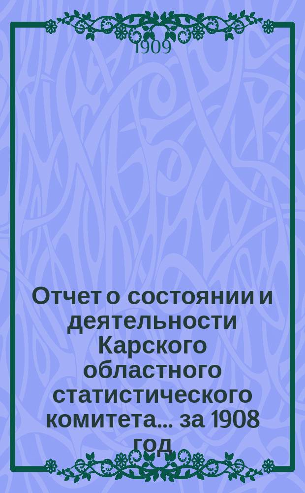 Отчет о состоянии и деятельности Карского областного статистического комитета... за 1908 год