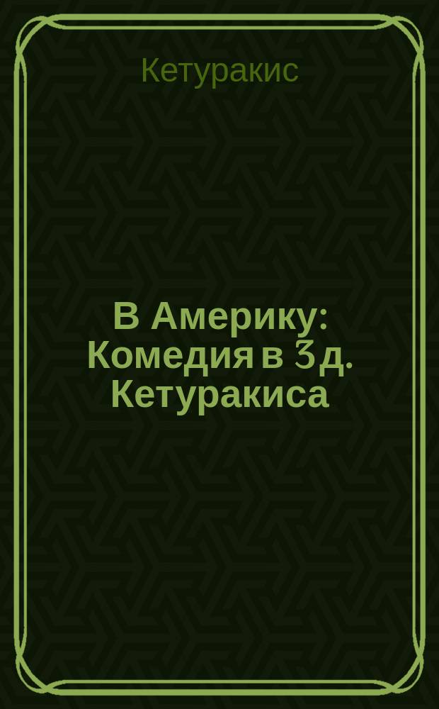 В Америку : Комедия в 3 д. Кетуракиса : Пер. с литов