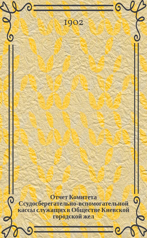 Отчет Комитета Ссудосберегательно-вспомогательной кассы служащих в Обществе Киевской городской жел. дороги...