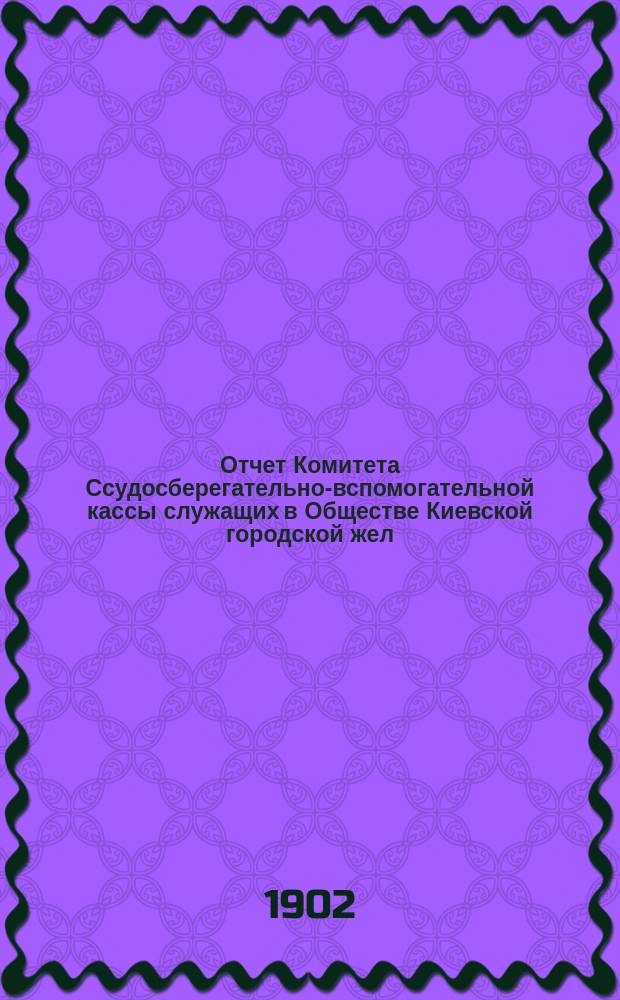 Отчет Комитета Ссудосберегательно-вспомогательной кассы служащих в Обществе Киевской городской жел. дороги... ... за 1911 г.