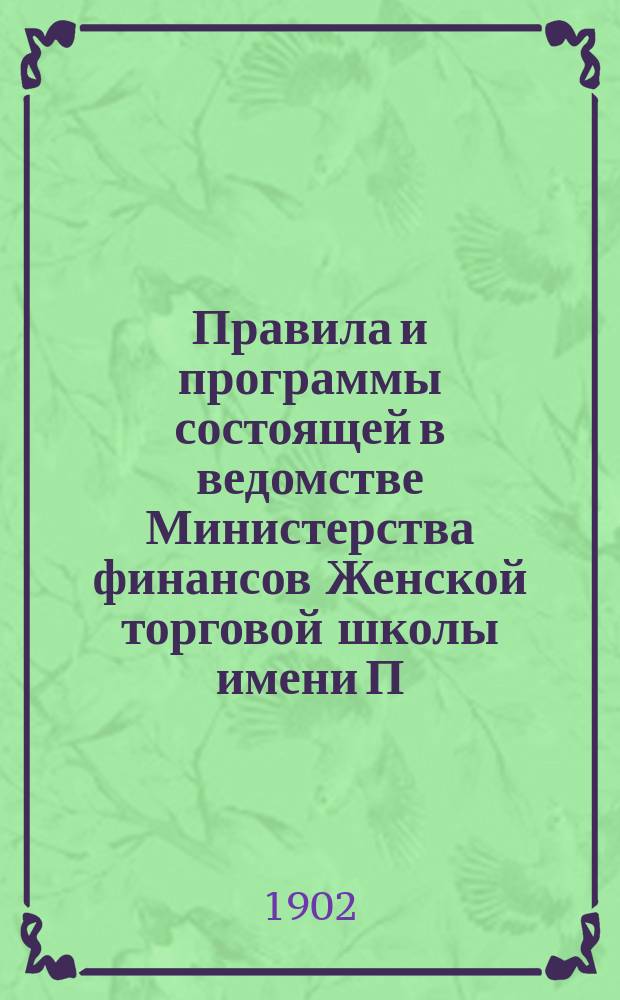 Правила и программы состоящей в ведомстве Министерства финансов Женской торговой школы имени П.Г. Терещенко в г. Киеве