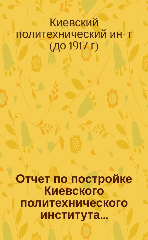 Отчет по постройке Киевского политехнического института...; Исполнительные сметы по строительным работам..