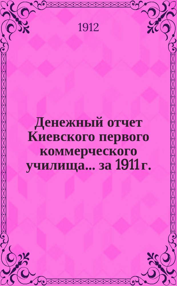 Денежный отчет Киевского первого коммерческого училища... за 1911 г.