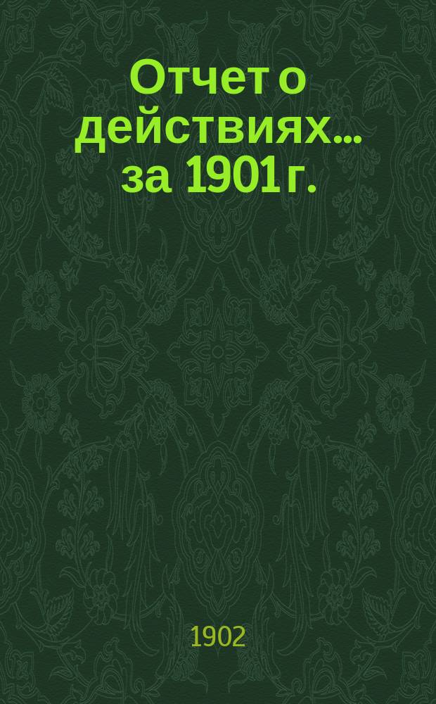 Отчет о действиях... ... за 1901 г.