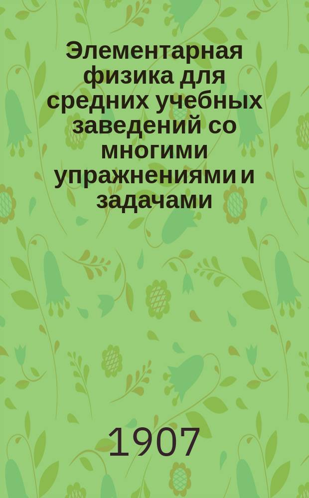 Элементарная физика для средних учебных заведений со многими упражнениями и задачами : В 2 вып