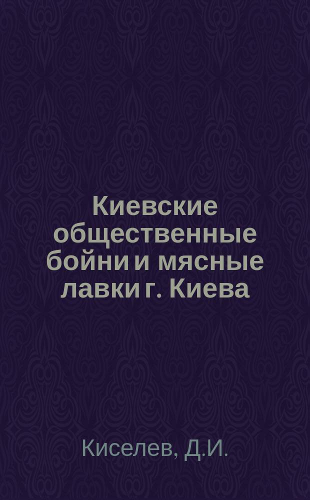 Киевские общественные бойни и мясные лавки г. Киева : Дипломная работа : Киев 25/VI 1902 года