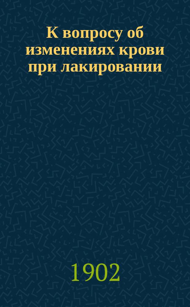 К вопросу об изменениях крови при лакировании : Дисс. на степень д-ра мед. лекаря Я.Ф. Киселева
