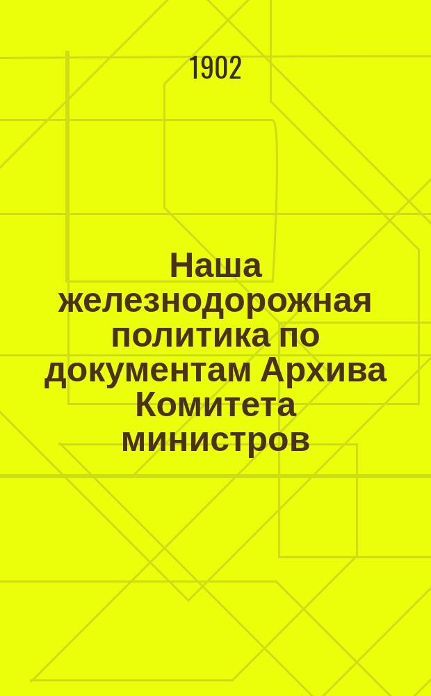 Наша железнодорожная политика по документам Архива Комитета министров : Историч. очерк, сост. нач. отд-ний Канцелярии Ком. министров Н.А. Кислинским, под ред. статс-секр. Куломзина. Т. 1-4. Т. 2
