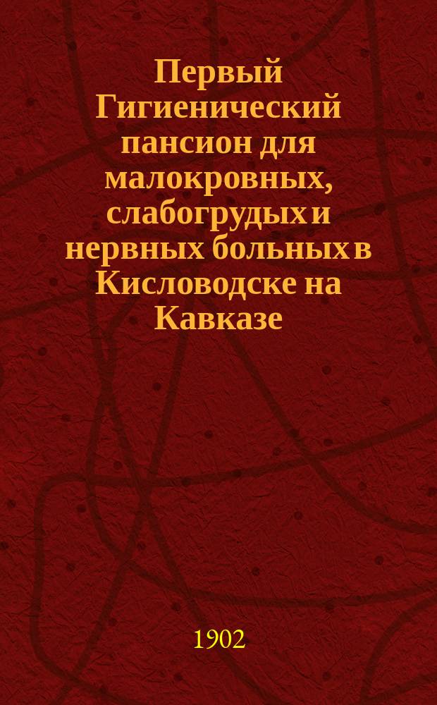 Первый Гигиенический пансион для малокровных, слабогрудых и нервных больных в Кисловодске на Кавказе : Описание и правила приема