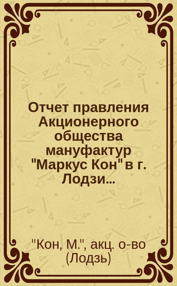 Отчет правления Акционерного общества мануфактур "Маркус Кон" в г. Лодзи...