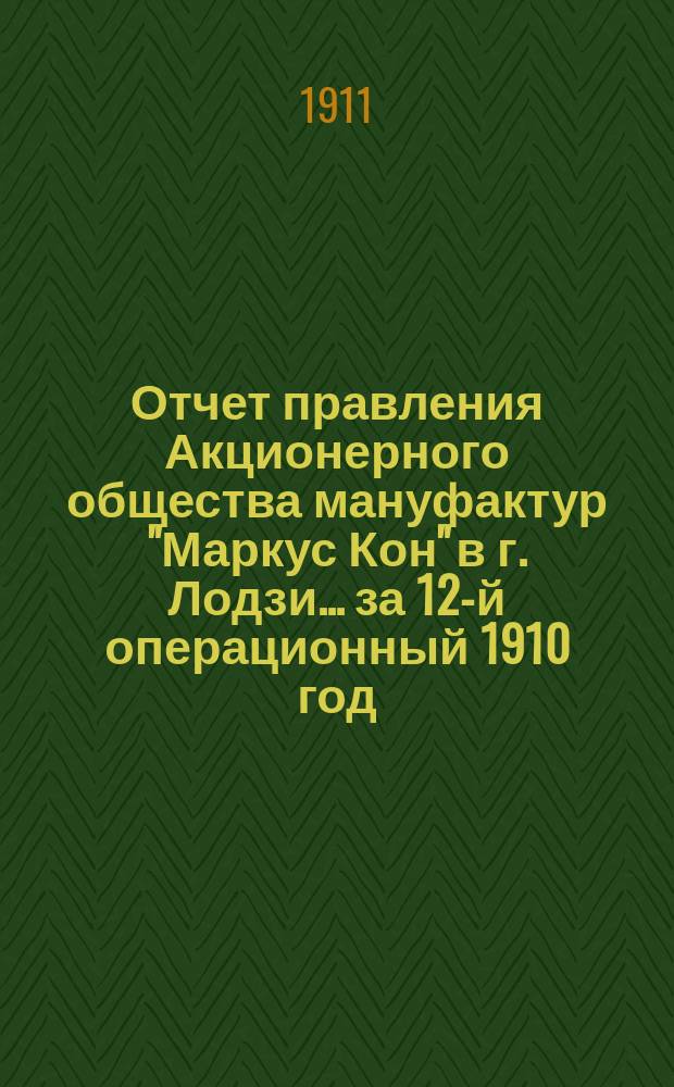 Отчет правления Акционерного общества мануфактур "Маркус Кон" в г. Лодзи... ... за 12-й операционный 1910 год