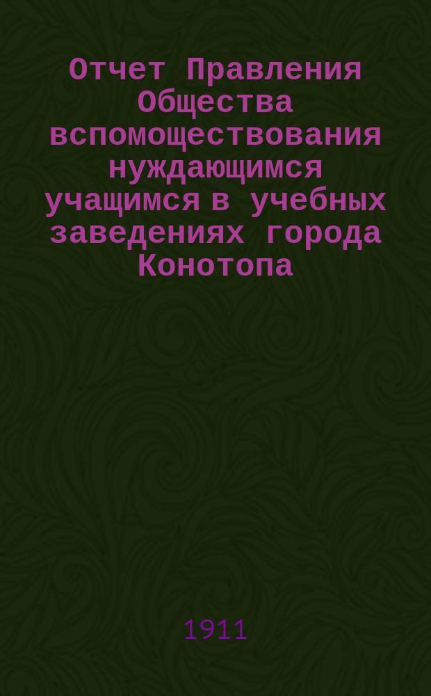 Отчет Правления Общества вспомоществования нуждающимся учащимся в учебных заведениях города Конотопа... ... за 1909 год