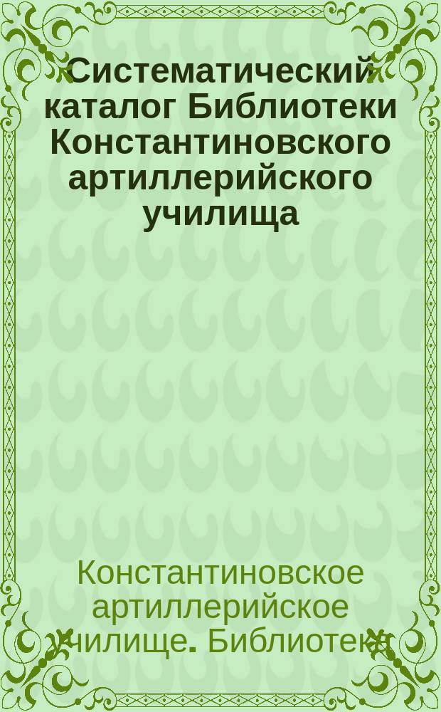 Систематический каталог Библиотеки Константиновского артиллерийского училища