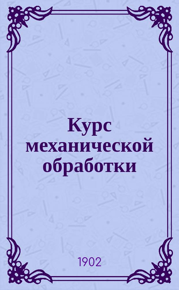 Курс механической обработки (обогащения) полезных ископаемых : Для студентов 5 курса Горного ин-та. 1901-1902 учеб. г