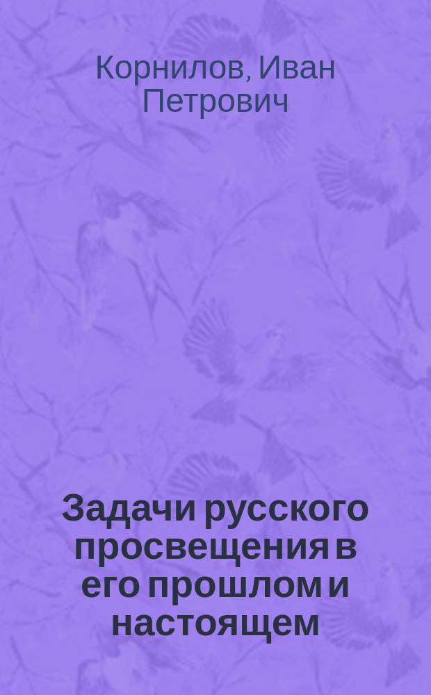 Задачи русского просвещения в его прошлом и настоящем : Сб. ст. И.П. Корнилова